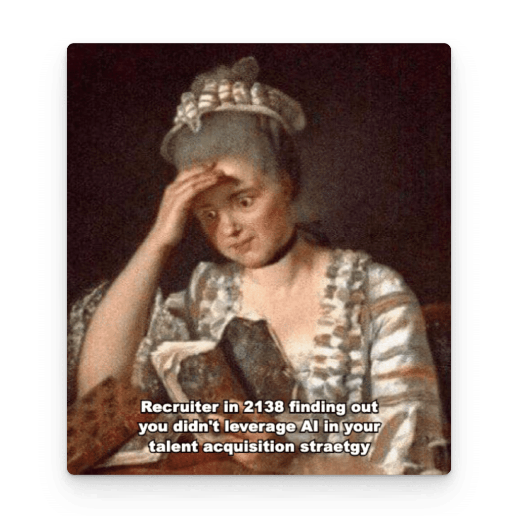 Recruiter in 2138 finding out you didn't leverage AI in your talent acquisition strategy