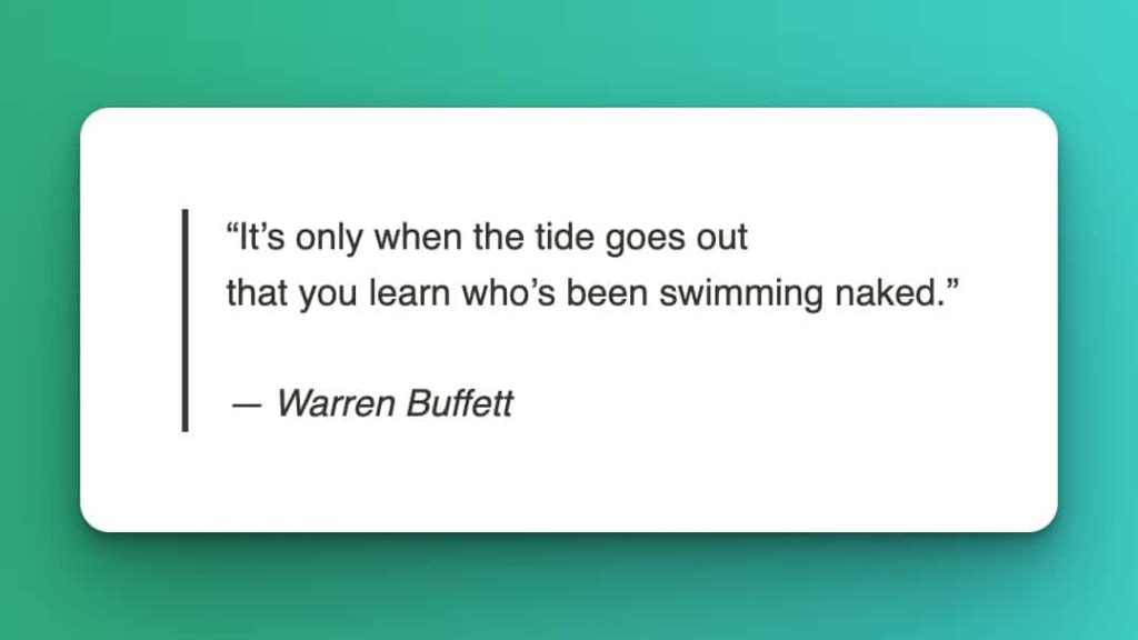 Warren Buffett it's only when the tide goes out that you learn who's been swimming naked