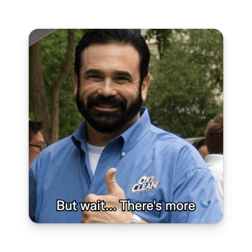 Billy Mays saying "But wait... there's more"